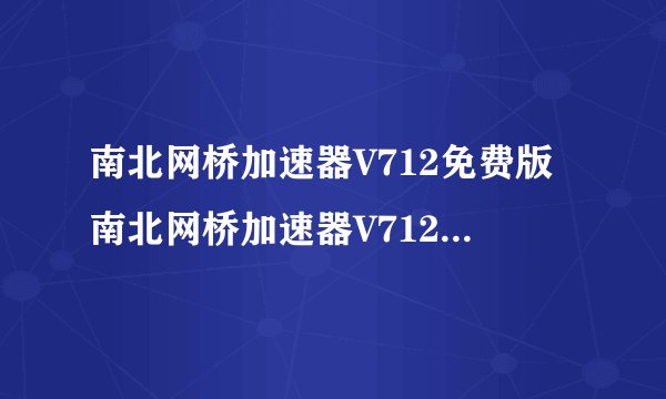 南北网桥加速器V712免费版南北网桥加速器V712免费版功能简介