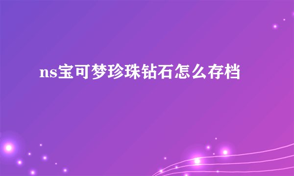 ns宝可梦珍珠钻石怎么存档