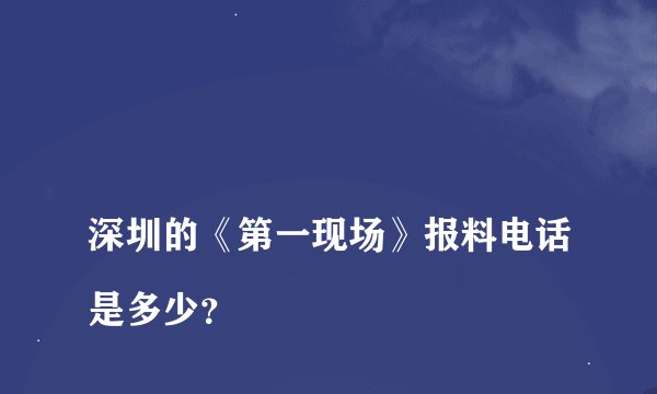 
深圳的《第一现场》报料电话是多少？

