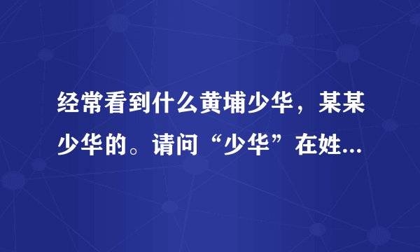 经常看到什么黄埔少华，某某少华的。请问“少华”在姓氏里有什么意义？