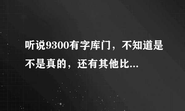 听说9300有字库门，不知道是不是真的，还有其他比较常见的毛病没？请问这款机返修率高吗？