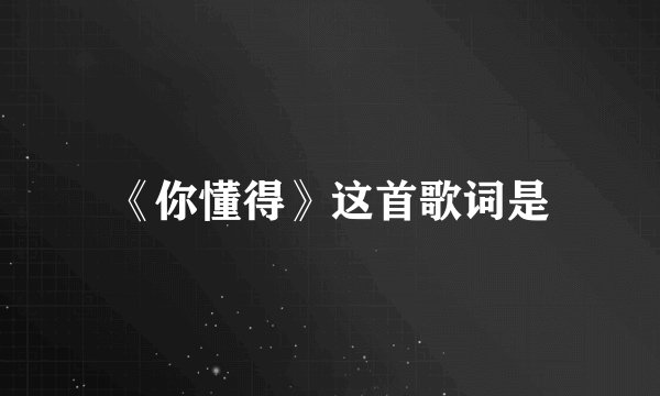 《你懂得》这首歌词是