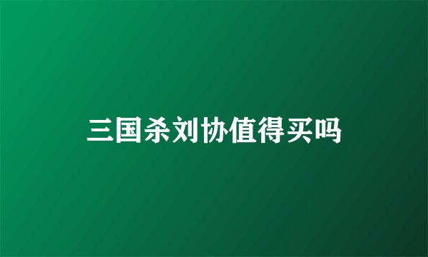 三国杀刘协值得买吗