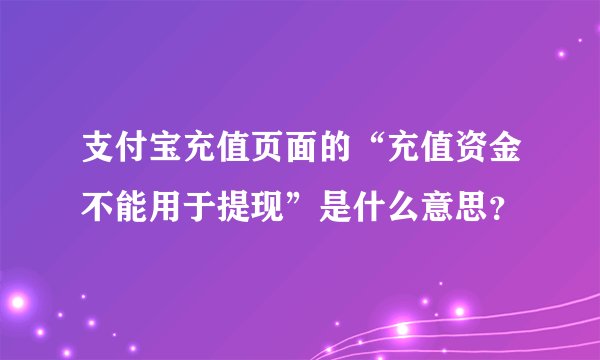 支付宝充值页面的“充值资金不能用于提现”是什么意思？