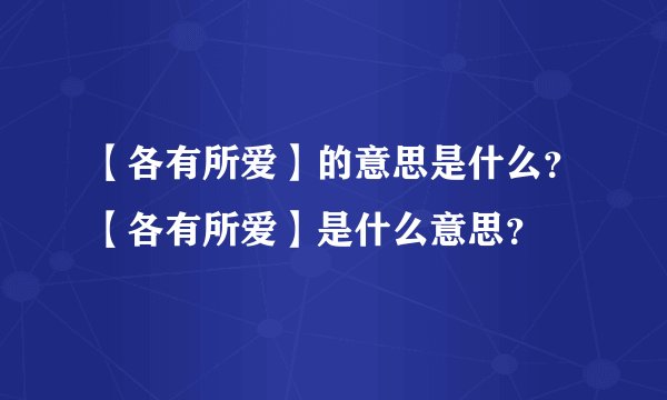 【各有所爱】的意思是什么？【各有所爱】是什么意思？