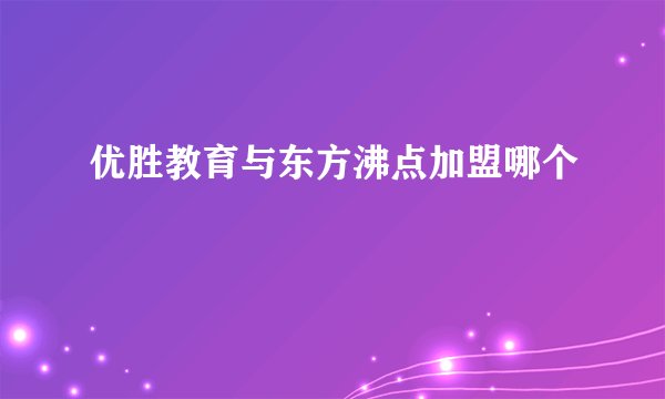 优胜教育与东方沸点加盟哪个