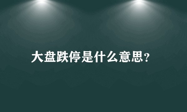 大盘跌停是什么意思？