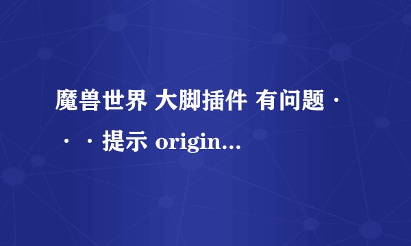 魔兽世界 大脚插件 有问题···提示 original.dll需要修复 但总是修复失败····求 高手 解答谢谢：）