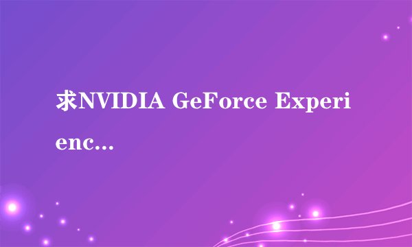 求NVIDIA GeForce Experiencev V3.1 官方版网盘资源