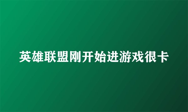 英雄联盟刚开始进游戏很卡