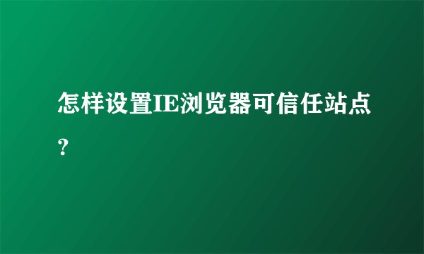 怎样设置IE浏览器可信任站点？