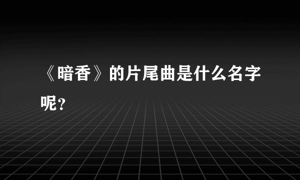 《暗香》的片尾曲是什么名字呢？