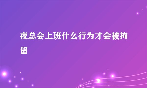 夜总会上班什么行为才会被拘留