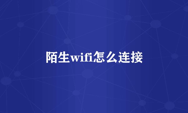 陌生wifi怎么连接