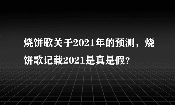 烧饼歌关于2021年的预测，烧饼歌记载2021是真是假？