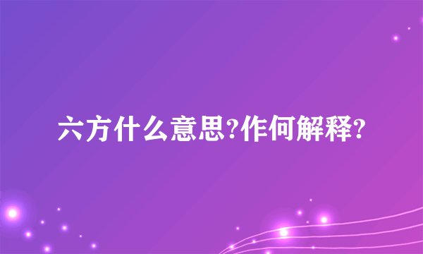 六方什么意思?作何解释?
