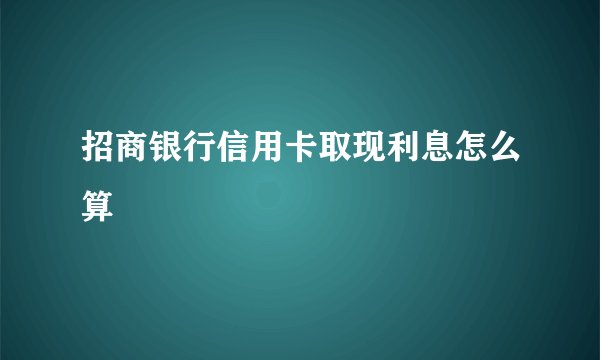 招商银行信用卡取现利息怎么算