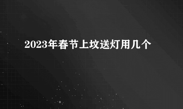 2023年春节上坟送灯用几个