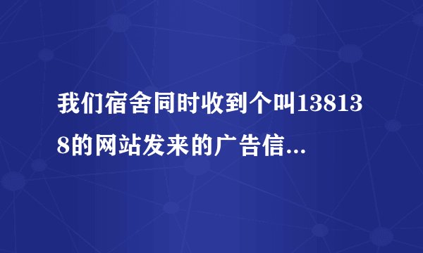 我们宿舍同时收到个叫138138的网站发来的广告信息，差不多同时收到的，怎么做到的？