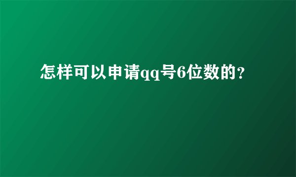 怎样可以申请qq号6位数的？
