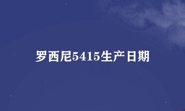 罗西尼5415生产日期
