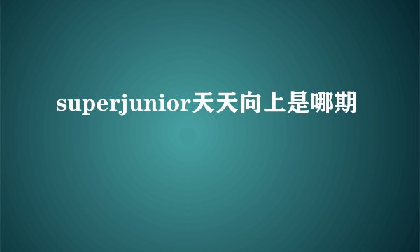 superjunior天天向上是哪期