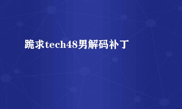 跪求tech48男解码补丁