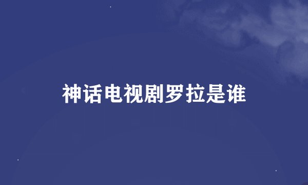 神话电视剧罗拉是谁