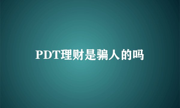 PDT理财是骗人的吗