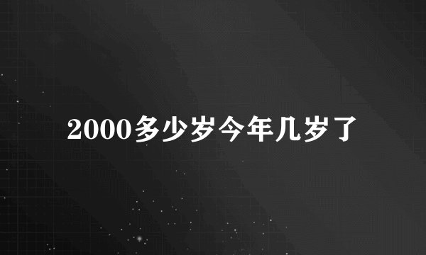 2000多少岁今年几岁了
