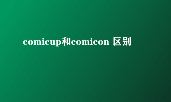 comicup和comicon 区别
