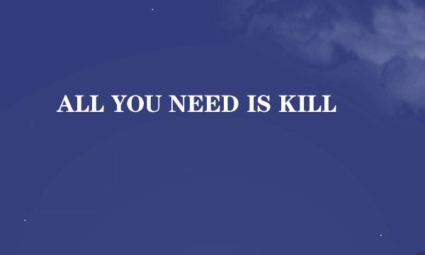 ALL YOU NEED IS KILL