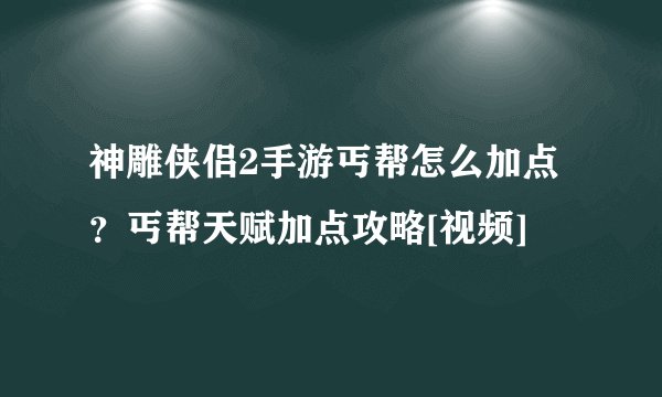 神雕侠侣2手游丐帮怎么加点？丐帮天赋加点攻略[视频]