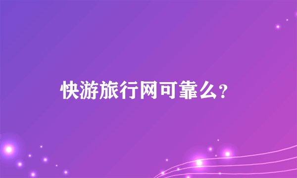 快游旅行网可靠么？