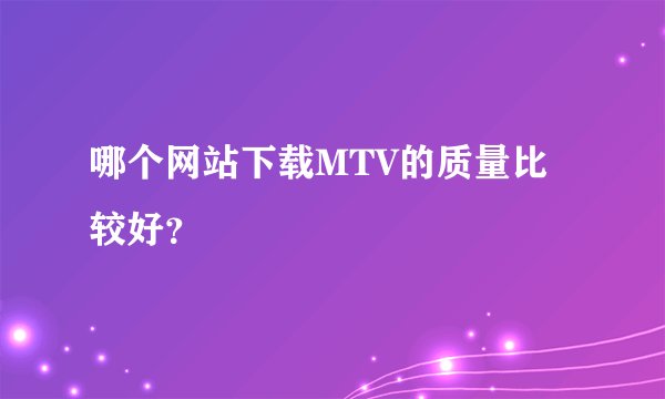 哪个网站下载MTV的质量比较好？