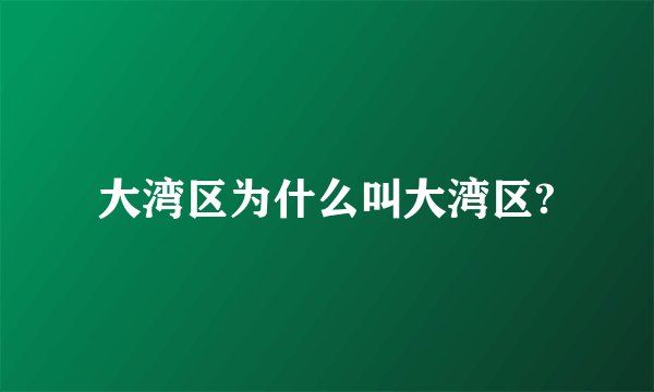 大湾区为什么叫大湾区?