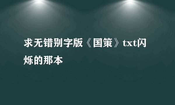 求无错别字版《国策》txt闪烁的那本