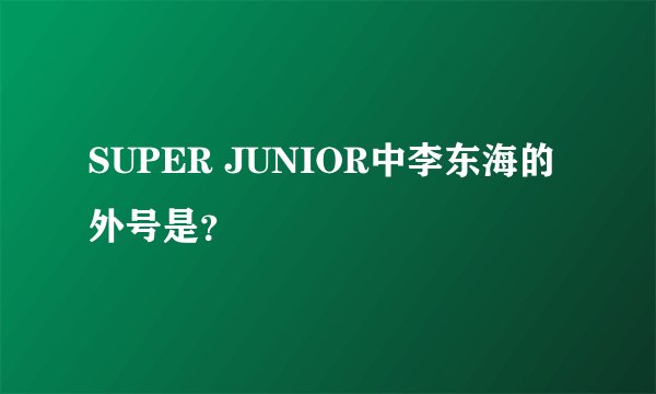 SUPER JUNIOR中李东海的外号是？