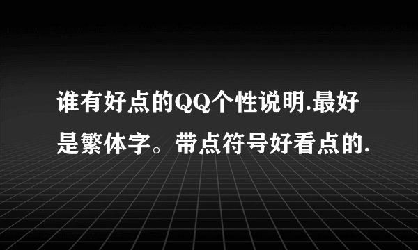 谁有好点的QQ个性说明.最好是繁体字。带点符号好看点的.