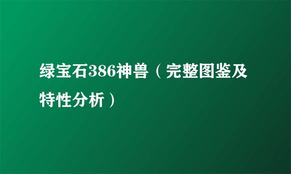 绿宝石386神兽（完整图鉴及特性分析）