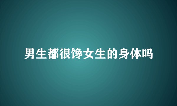 男生都很馋女生的身体吗