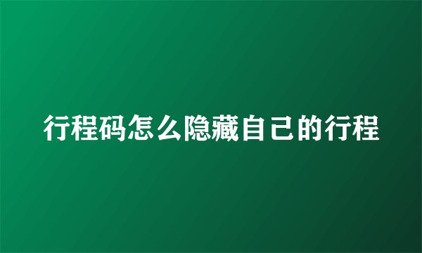 行程码怎么隐藏自己的行程