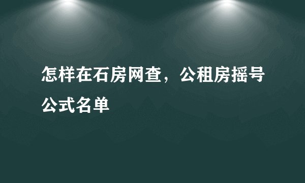 怎样在石房网查，公租房摇号公式名单