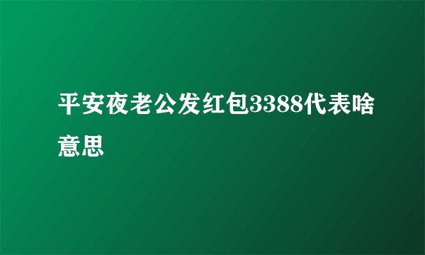 平安夜老公发红包3388代表啥意思