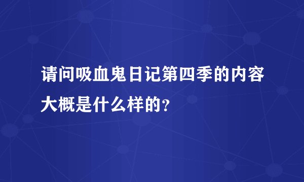 请问吸血鬼日记第四季的内容大概是什么样的？