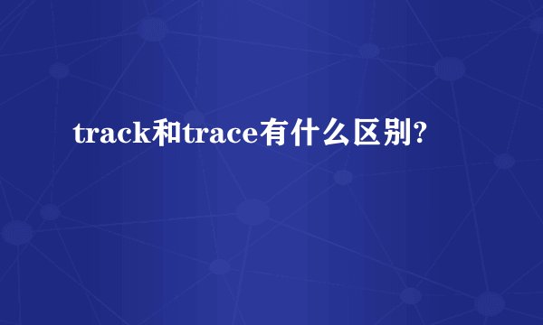 track和trace有什么区别?