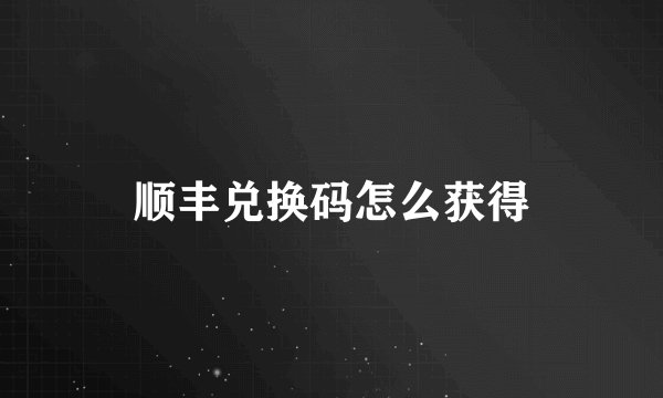 顺丰兑换码怎么获得