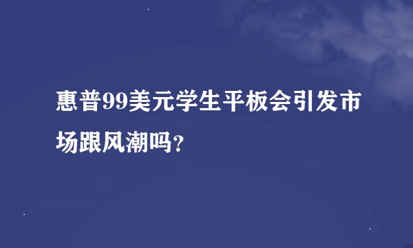 惠普99美元学生平板会引发市场跟风潮吗？