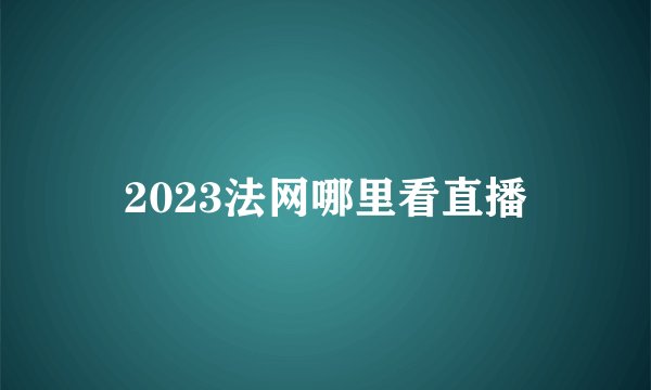 2023法网哪里看直播