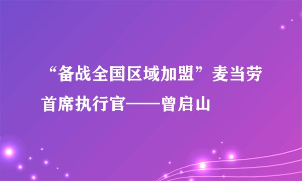 “备战全国区域加盟”麦当劳首席执行官——曾启山